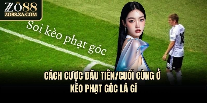 Kèo Phạt Góc Là Gì? Khám Phá Cách Thức Cá Độ Bóng Đá Cực Hot 3 Cách cược đầu tiên/cuối cùng ở kèo phạt góc là gì