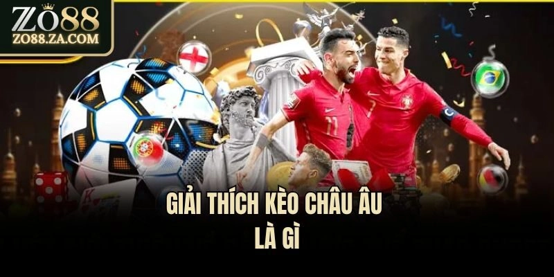 Giải Đáp Kèo Châu Âu Là Gì Và Cách Chơi Như Thế Nào? 1 Giải thích kèo châu Âu là gì
