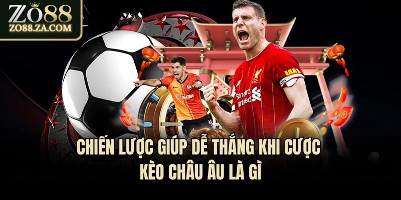 Giải Đáp Kèo Châu Âu Là Gì Và Cách Chơi Như Thế Nào? 2 Chiến lược giúp dễ thắng khi cược kèo châu Âu là gì