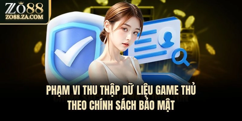 Chính Sách Bảo Mật Zo88 - Nền Tảng An Toàn Cho Hội Viên 2 Phạm vi thu thập dữ liệu game thủ theo chính sách bảo mật